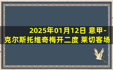 2025年01月12日 意甲-克尔斯托维奇梅开二度 莱切客场3-1恩波利